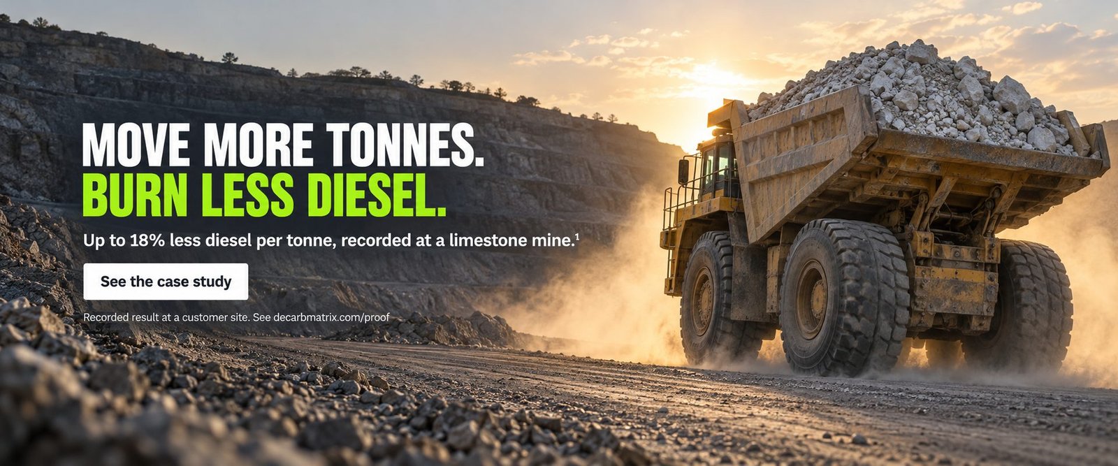 Move more tonnes. Burn less diesel. Up to 18% less diesel per tonne, recorded at a limestone mine.